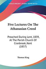 Five Lectures On The Athanasian Creed: Preached During Lent, 1839, At The Parish Church Of Cranbrook, Kent (1857)