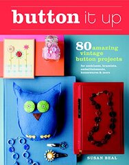 Button It Up: 80 Amazing Vintage Button Projects for Necklaces, Bracelets, Embellishments, Housewares, & More