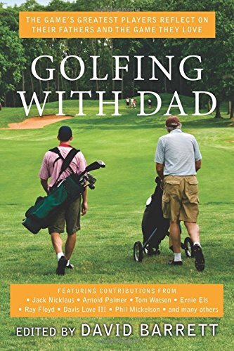 Golfing With Dad: The Game's Greatest Players Reflect on Their Fathers and the Game They Love by Barrett, David