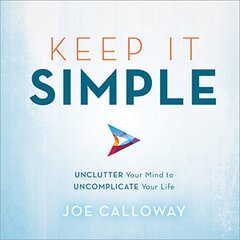 Keep It Simple: Unclutter Your Mind to Uncomplicate Your Life