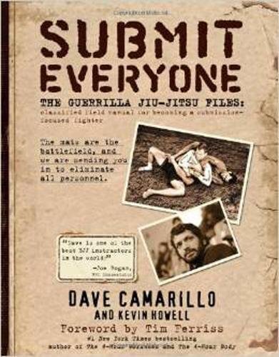 Submit Everyone: The Guerrilla Jiu-jitsu Files: Classified Field Manual for Becoming a Submission-focused Fighter