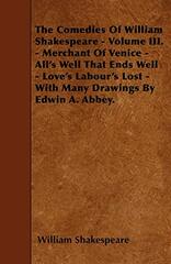 The Comedies of William Shakespeare - Volume III. - Merchant of Venice - All's Well That Ends Well - Love's Labour's Lost - With Many Drawings by Edwin A. Abbey.