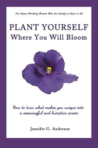 Plant Yourself Where You Will Bloom: How to Turn What Makes You Unique into a Meaningful and Lucrative Career by Anderson, Jennifer G.