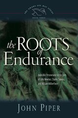 Roots of Endurance: Invincible Perseverance in the Lives of John Newton, Charles Simeon, And William Wilberforce