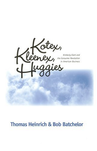 Kotex, Kleenex, Huggies: Kimberly-Clark And The Consumer Revolution In American Business by Heinrich, Thomas/ Batchelor, Bob