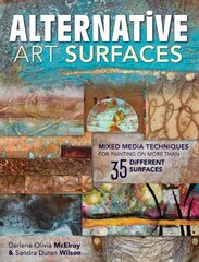 Alternative Art Surfaces: Mixed Media Techniques for Painting on More Than 35 Different Surfaces by Mcelroy, Darlene Olivia/ Wilson, Sandra Duran