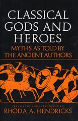 Classical Gods and Heroes: Myths As Told by the Ancient Authors