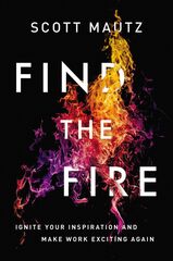 Find the Fire: Ignite Your Inspiration--And Make Work Exciting Again
