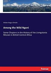 Among the Wild Ngoni: Some Chapters in the History of the Livingstonia Mission in British Central Africa