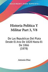 Historia Politica Y Militar Part 3, V8: De Las Republicas Del Plata Desde El Ano De 1828 Hasta El De 1866 (1878)