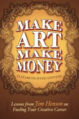 Make Art Make Money: Lessons from Jim Henson on Fueling Your Creative Career by Stevens, Elizabeth Hyde