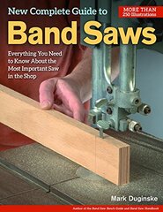 New Complete Guide to Band Saws: Everything You Need to Know About the Most Important Saw in the Shop by Duginske, Mark